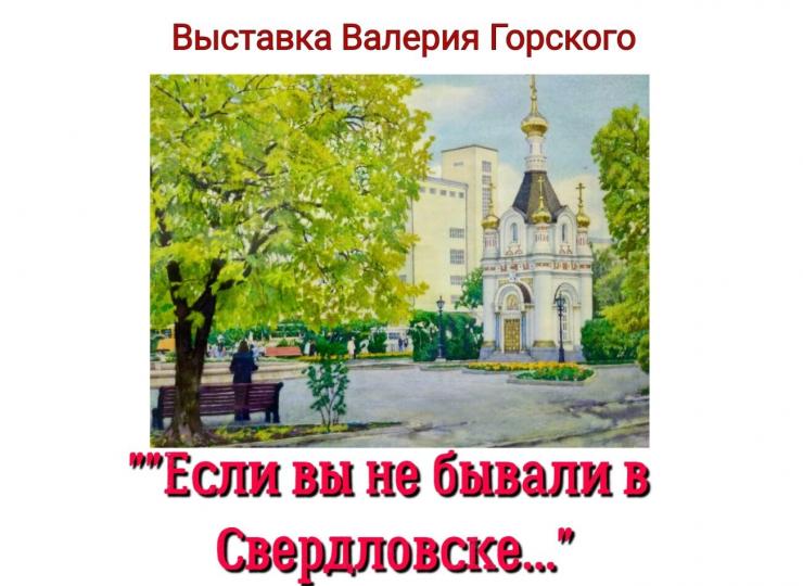 Выставка Валерия Горского " Если вы не бывали в Свердловске..."